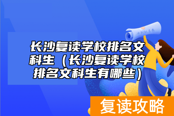 长沙复读学校排名文科生（长沙复读学校排名文科生有哪些）