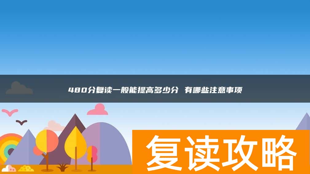 480分复读一般能提高多少分 有哪些注意事项