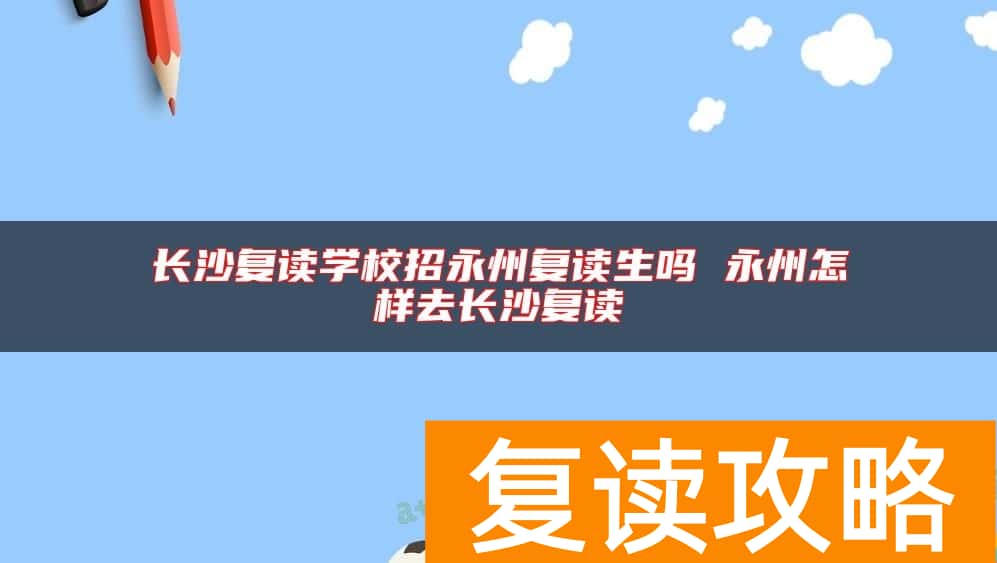 长沙复读学校招永州复读生吗 永州怎样去长沙复读