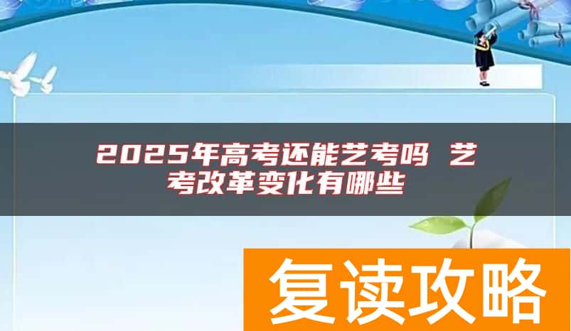 2025年高考还能艺考吗 艺考改革变化有哪些